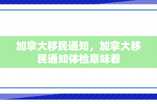 加拿大移民通知，加拿大移民通知体检意味着