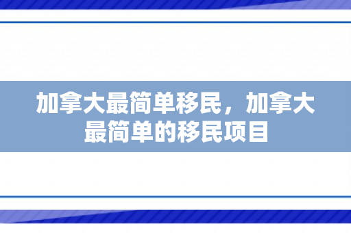 加拿大最简单移民，加拿大最简单的移民项目