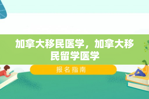 加拿大移民医学，加拿大移民留学医学