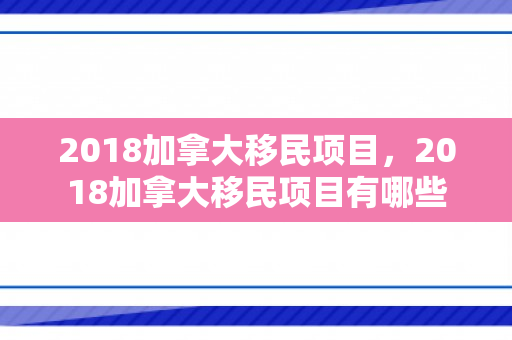 2018加拿大移民项目，2018加拿大移民项目有哪些