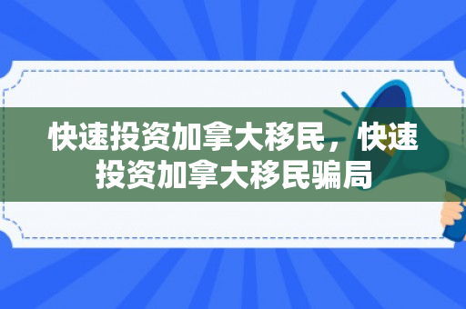 快速投资加拿大移民，快速投资加拿大移民骗局