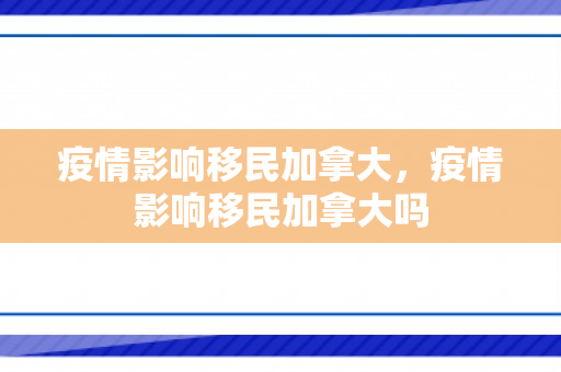 疫情影响移民加拿大，疫情影响移民加拿大吗