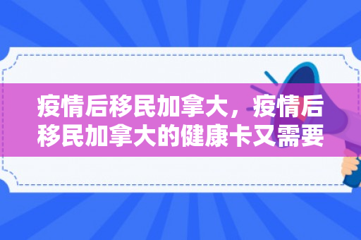 疫情后移民加拿大，疫情后移民加拿大的健康卡又需要三个月等候期了吗