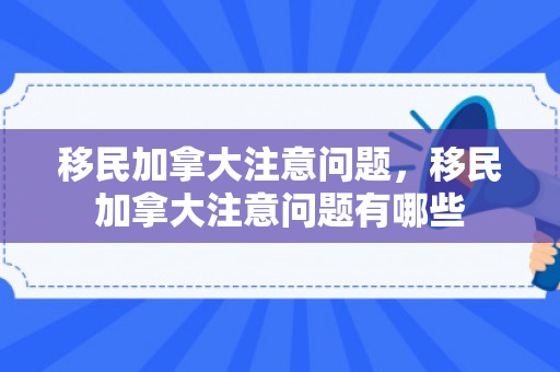移民加拿大注意问题，移民加拿大注意问题有哪些