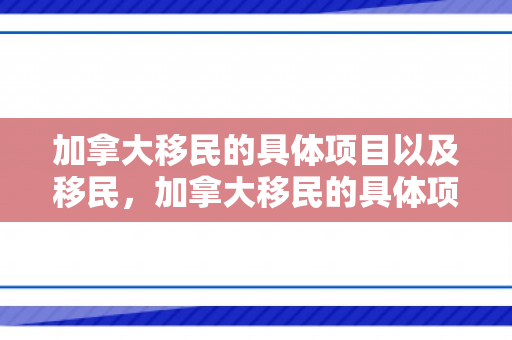 加拿大移民的具体项目以及移民，加拿大移民的具体项目以及移民政策