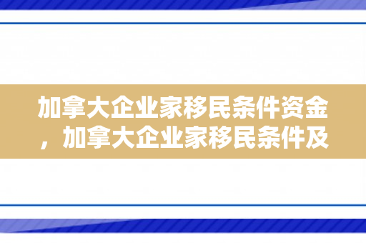 加拿大企业家移民条件资金，加拿大企业家移民条件及资金要求详解
