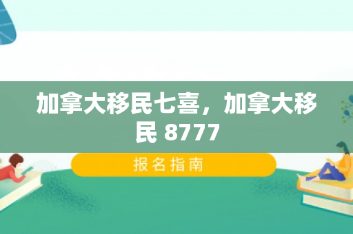 加拿大移民七喜，加拿大移民 8777