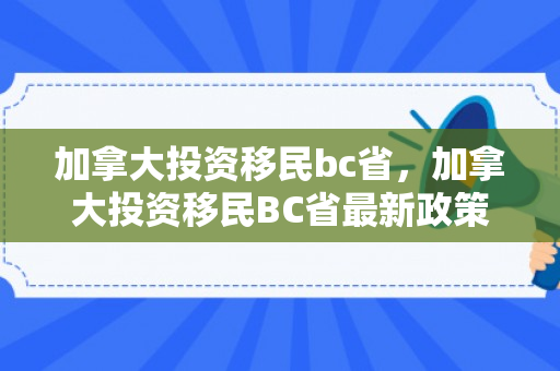 加拿大投资移民bc省，加拿大投资移民BC省最新政策2024