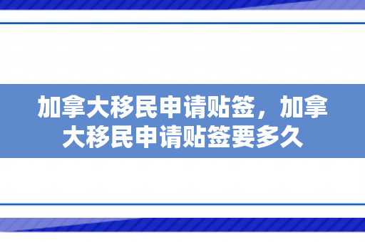 加拿大移民申请贴签，加拿大移民申请贴签要多久