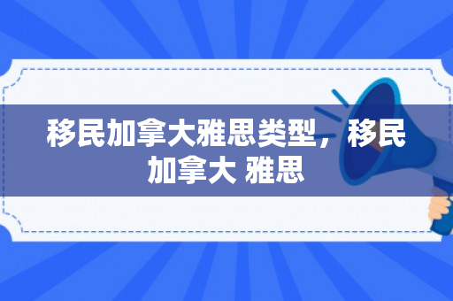 移民加拿大雅思类型，移民加拿大 雅思