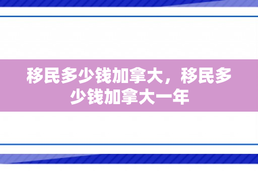 移民多少钱加拿大，移民多少钱加拿大一年