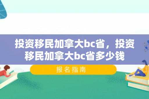 投资移民加拿大bc省，投资移民加拿大bc省多少钱