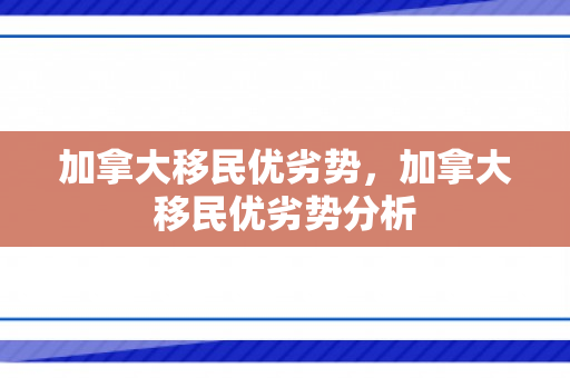 加拿大移民优劣势，加拿大移民优劣势分析