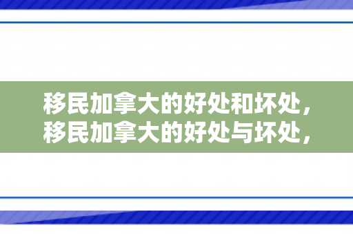 移民加拿大的好处和坏处，移民加拿大的好处与坏处，深度解析与探讨