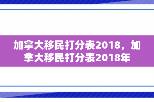 加拿大移民打分表2018，加拿大移民打分表2018年