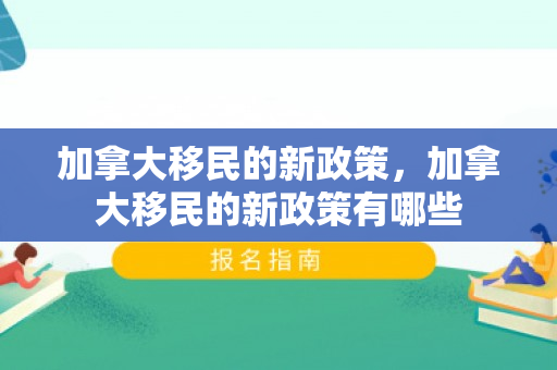 加拿大移民的新政策，加拿大移民的新政策有哪些