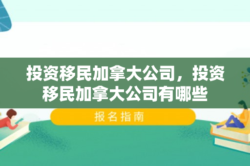 投资移民加拿大公司，投资移民加拿大公司有哪些