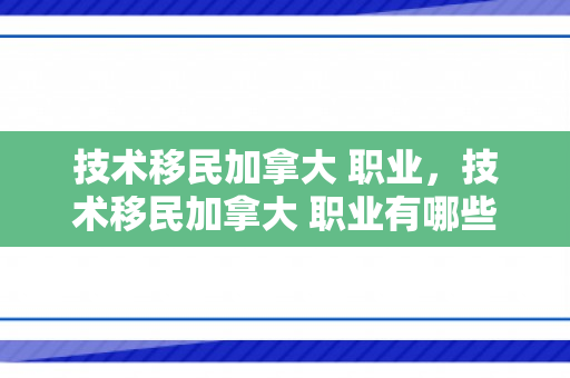 技术移民加拿大 职业，技术移民加拿大 职业有哪些