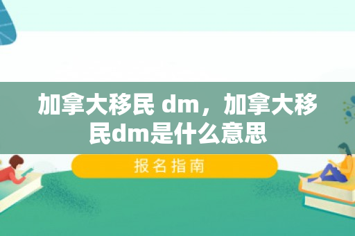 加拿大移民 dm，加拿大移民dm是什么意思
