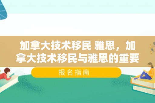 加拿大技术移民 雅思，加拿大技术移民与雅思的重要性
