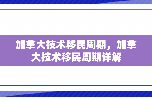 加拿大技术移民周期，加拿大技术移民周期详解