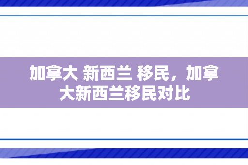 加拿大 新西兰 移民，加拿大新西兰移民对比