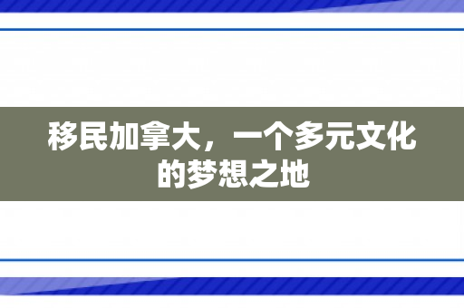 移民加拿大，一个多元文化的梦想之地
