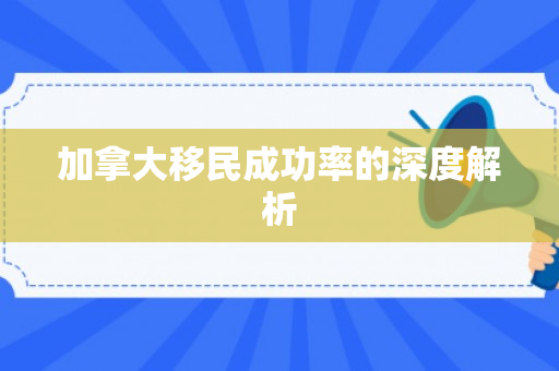 加拿大移民成功率的深度解析