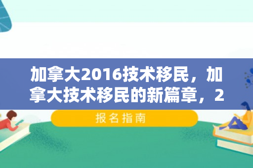 加拿大2016技术移民，加拿大技术移民的新篇章，2016年展望