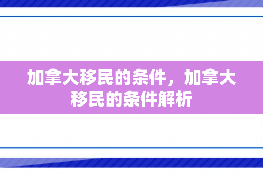 加拿大移民的条件，加拿大移民的条件解析