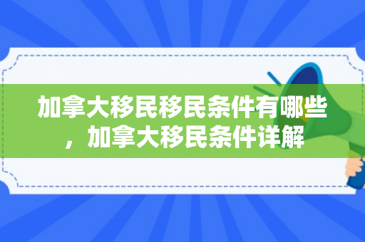 加拿大移民移民条件有哪些，加拿大移民条件详解