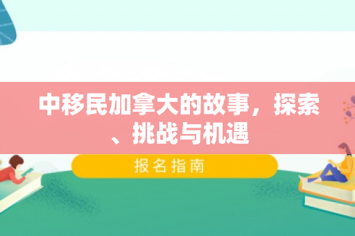 中移民加拿大的故事，探索、挑战与机遇