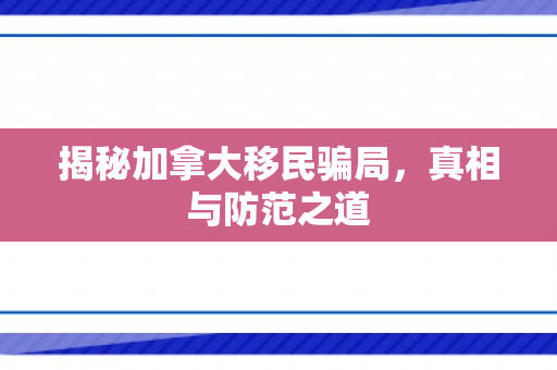 揭秘加拿大移民骗局，真相与防范之道