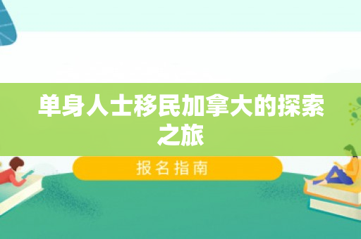 单身人士移民加拿大的探索之旅