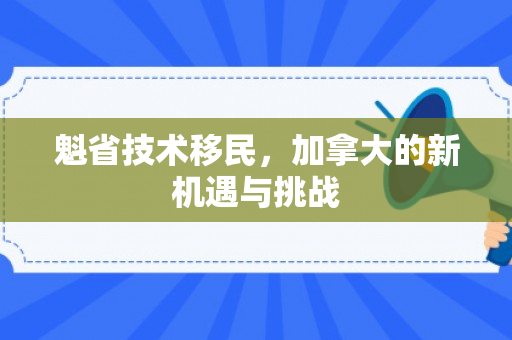 魁省技术移民，加拿大的新机遇与挑战