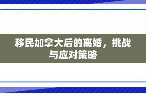 移民加拿大后的离婚，挑战与应对策略