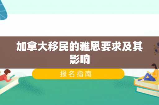 加拿大移民的雅思要求及其影响