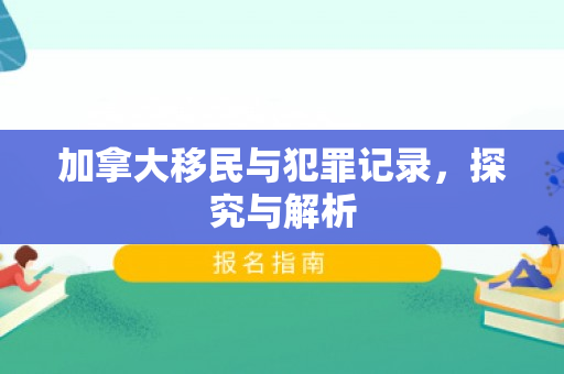 加拿大移民与犯罪记录，探究与解析