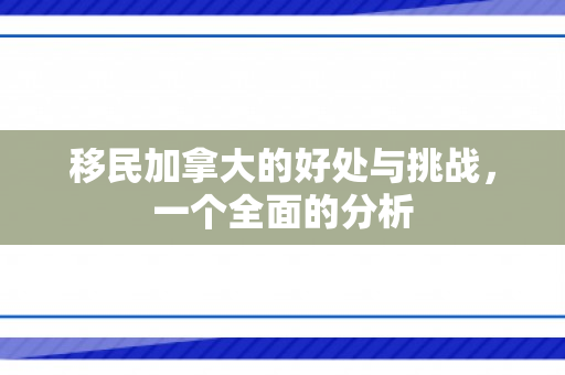 移民加拿大的好处与挑战，一个全面的分析