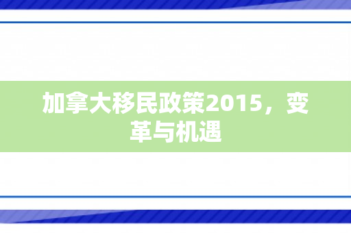 加拿大移民政策2015，变革与机遇