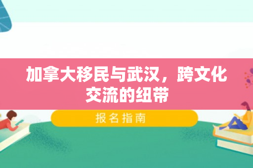 加拿大移民与武汉，跨文化交流的纽带