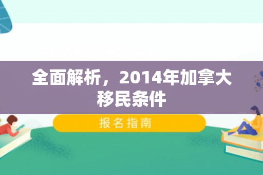 全面解析，2014年加拿大移民条件