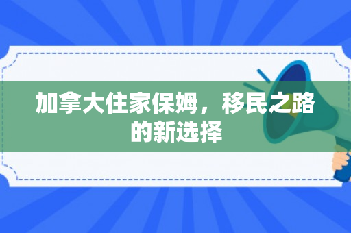加拿大住家保姆，移民之路的新选择