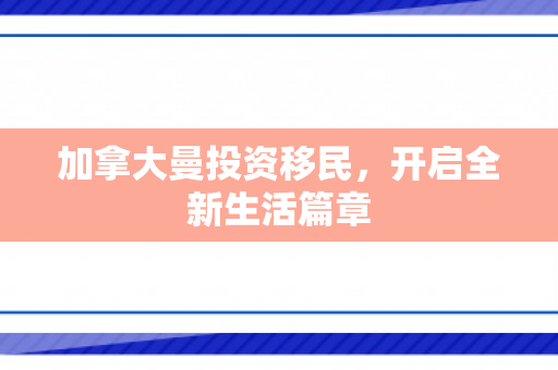 加拿大曼投资移民，开启全新生活篇章