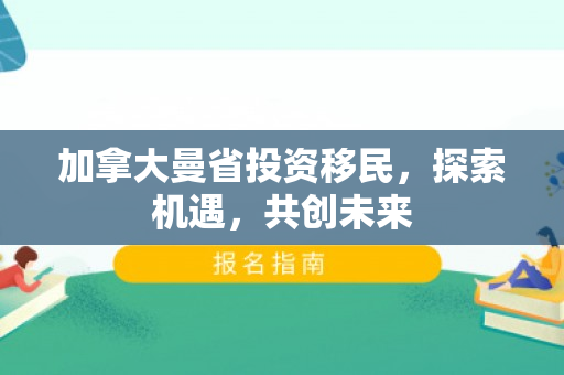 加拿大曼省投资移民，探索机遇，共创未来