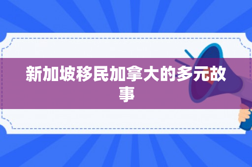 新加坡移民加拿大的多元故事