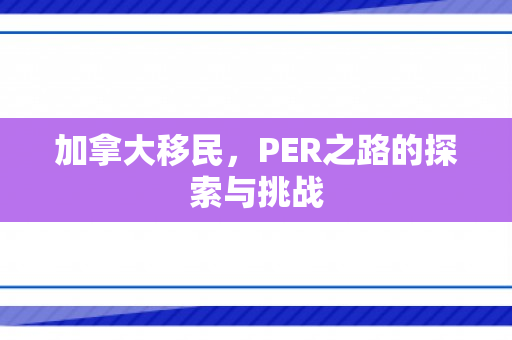 加拿大移民，PER之路的探索与挑战