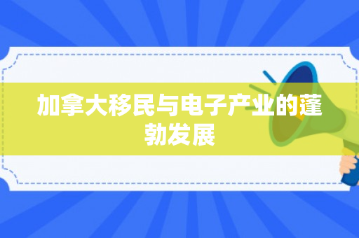 加拿大移民与电子产业的蓬勃发展