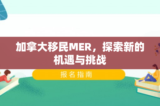 加拿大移民MER，探索新的机遇与挑战