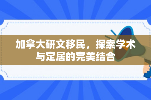 加拿大研文移民，探索学术与定居的完美结合